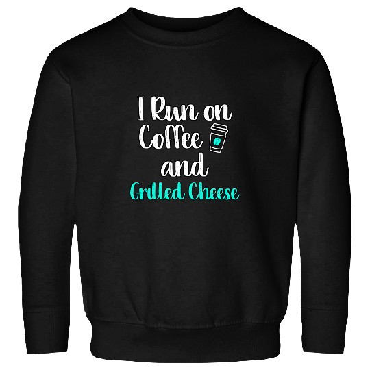 Coffee Fun I Run on Coffee and Grilled Cheese Fun Toasted Sandwich Sweatshirts