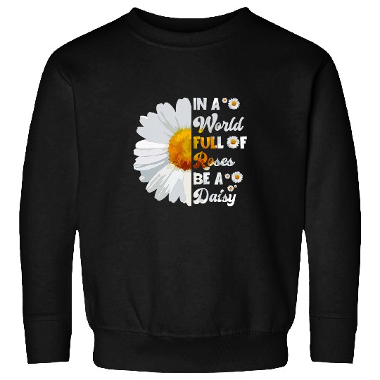 In A World Full Of Roses Be A Daisy Spring Flower Happy Day Sweatshirts