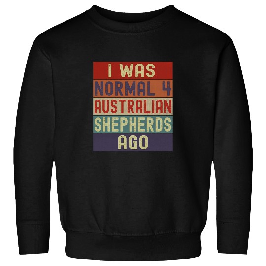 Funny Aussie Mom Dad I Was Normal 4 Australian Shepherds Ago Sweatshirts