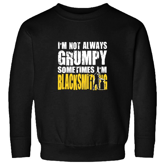 Blacksmith Job Blacksmithing Im Not Always Grumpy Sweatshirts