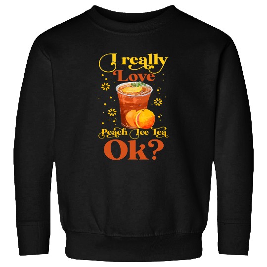 I Really Love Peach Ice Tea Ok Cute Iced Tea Lovers Sweatshirts