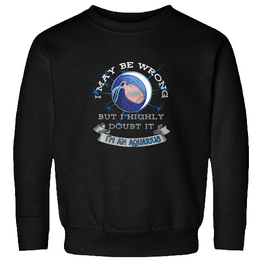 I May Be Wrong But I Highly Doubt It Aquarius Sweatshirts