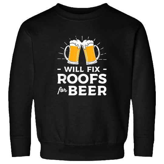 Beer Fun Will Fix Roofs For Beer Roofing Roofers Roofer Sweatshirts