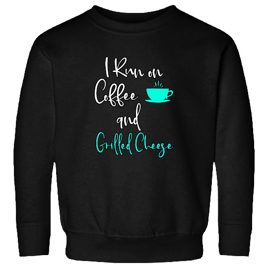 Coffee Fun I Run on Coffee and Grilled Cheese Toasted Sandwich Lovers Sweatshirts