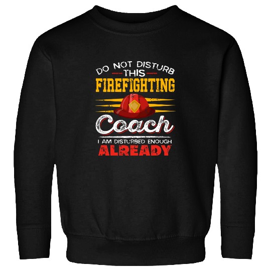 Firefighter Job Do Not Disturb This Firefighting Coachs Present Sweatshirts
