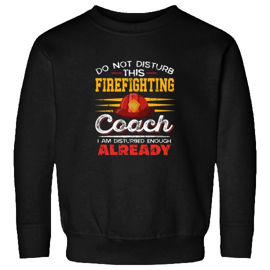 Firefighter Job Do Not Disturb This Firefighting Coachs Present Sweatshirts