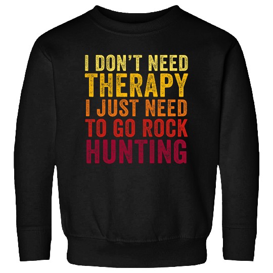 Discover Funny I Dont Need Therapy I just Need To Go Rock Hunting Sweatshirts