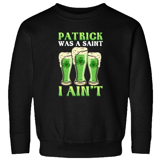 Beer Fun Patrick Was Saint I Ain t St Patrick s Day Green Beer Sweatshirts