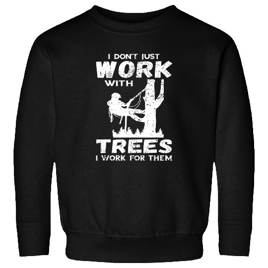 I Dont Just Work Arborist Logger Tree Climber Woodworker Sweatshirts