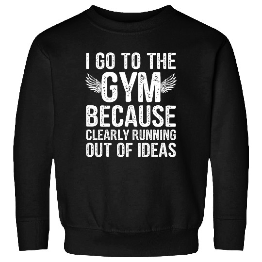 Discover Funny I Go To The Gym Because Clearly Running Out Of Ideas Sweatshirts