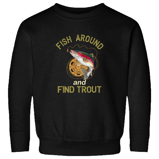 Fish Around And Find Trout Fishing Lovers Sweatshirts