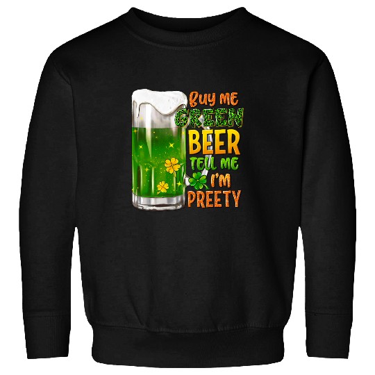 Beer Fun Buy me Green Beer and tell me I m Pretty St Patrick s Day Sweatshirts
