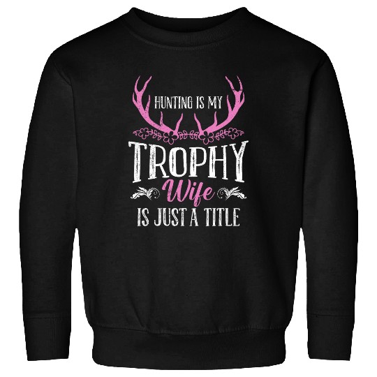 Hunting is my Trophy Wife is Just a Title Huntress Wife Sweatshirts
