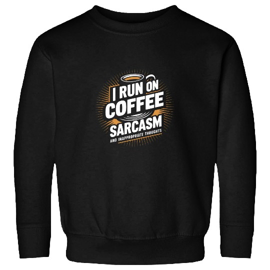 Coffee Fun I Run On Coffee sarcasms and Inappropriate Thoughts Coffee Sweatshirts