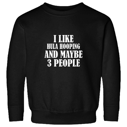 Discover I LIKE HULA HOOPING AND MAYBE 3 PEOPLE FUNNY Sweatshirts