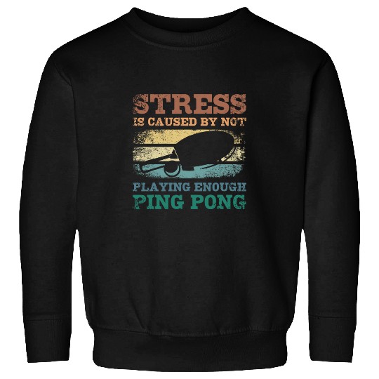 Stress is caused by not playing enough ping pong Sweatshirts