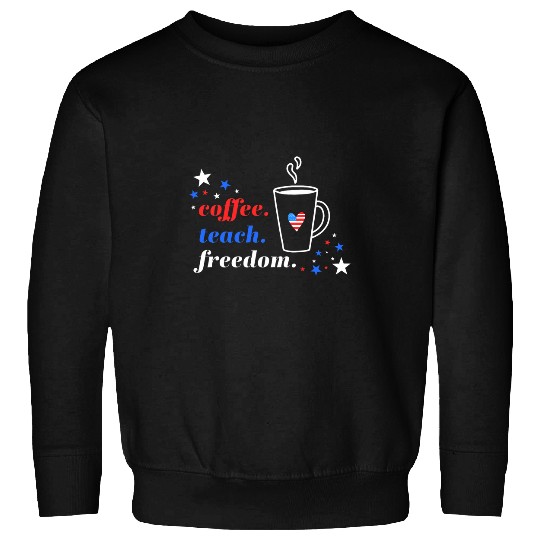 Coffee Fun 4th of July Teacher Coffee Teach Freedom or Memorial Day Sweatshirts