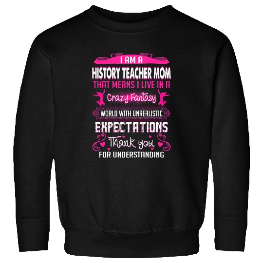 Im A History Teacher Mom Live In crazys Fantasy World Sweatshirts