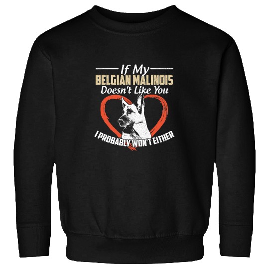 My Belgian Malinois Doesnt Like You I Probably Wont Either Sweatshirts