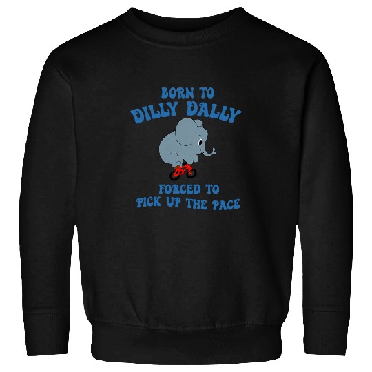 Elephant Pet Born To Dilly Dally Forced To Pick Up The Pace Elephant Sweatshirts