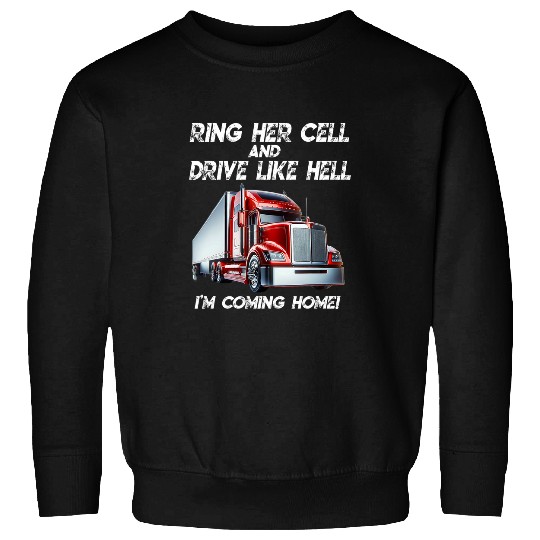 Trucker ring her cell drive like hell coming homes semi truck Sweatshirts