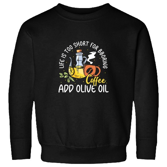 Coffee Fun Life Is Too Short For Boring Coffee Add Olive Oil Sweatshirts