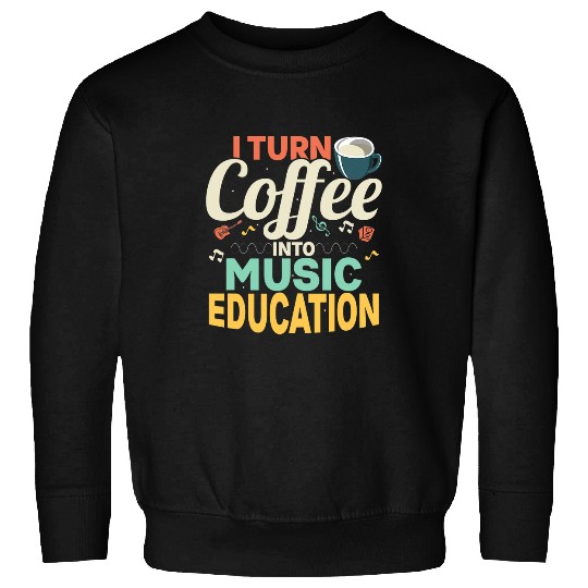 Coffee Fun I Turn Coffee Into Music Education School Music Teacher Sweatshirts