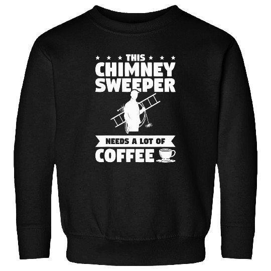 Coffee Fun I m A Chimney Sweeper Needs A Lot Of Coffee Fireplace Sweep Sweatshirts