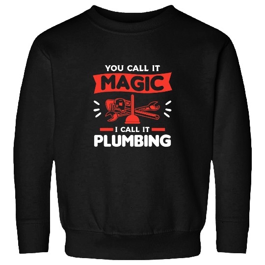 Plumbers Job You Call It Magic I Call It Plumbing Plumber Plumbers 5 Sweatshirts