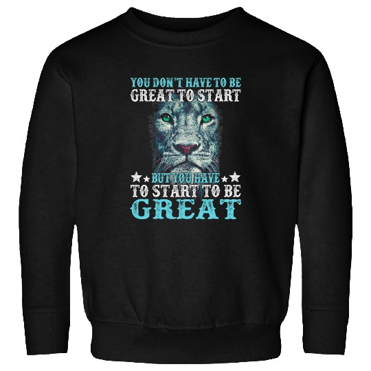 Lion Pet You Dont Have To Be Great To Start But You Have Start Lion Sweatshirts