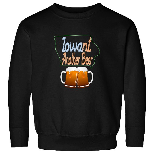 Beer Fun Iowant Another Beer Iowa Beer Funny Sweatshirts