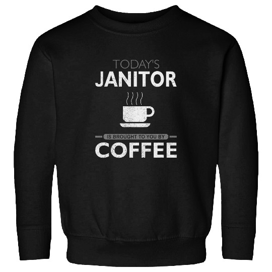 Coffee Fun Todays Janitor is Brought to You By Coffee Sweatshirts