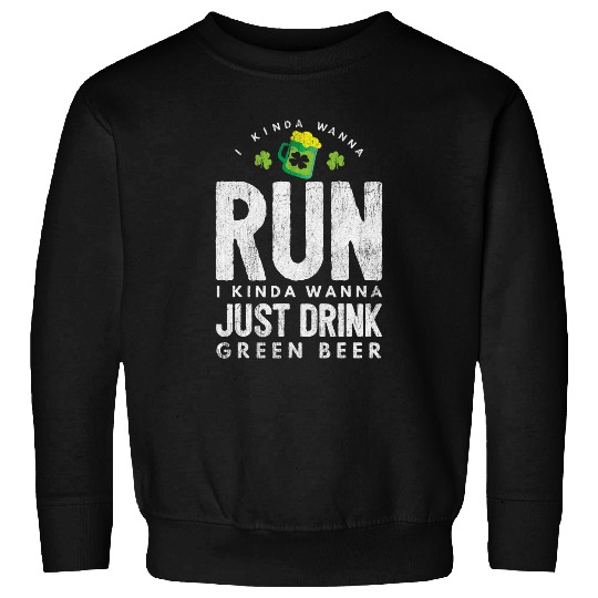 Beer Fun Kinda Want To Run Kinda Want To Drink Green Beer St Pattys Sweatshirts