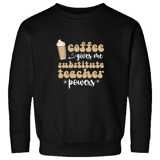 Coffee Fun Gives Me Substitute Teacher Powers Sub Teacher 1 Sweatshirts