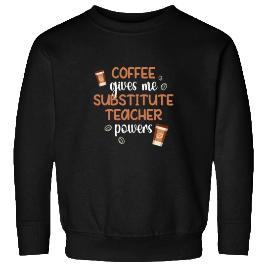 Coffee Fun Gives Me Substitute Teacher Powers Sub Teacher 2 8 Sweatshirts