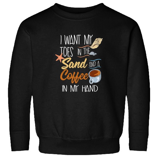 Coffee Fun Toes In The Sand Coffee In My Hand Beach Graphic Sweatshirts