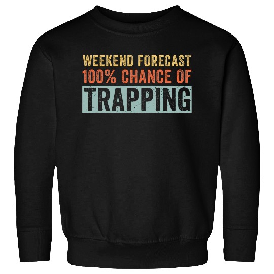 Weekend Forecast 100 Chance of Trapping Trapper Sweatshirts