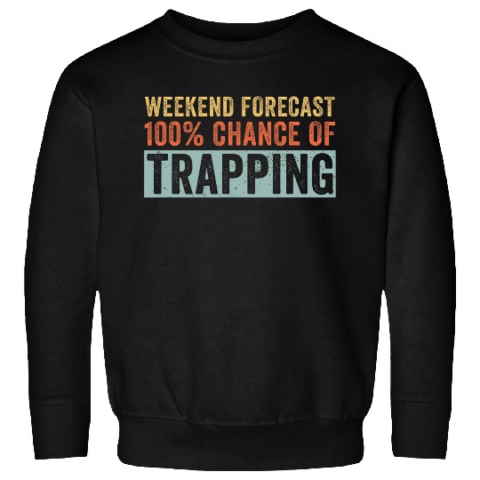 Weekend Forecast 100 Chance of Trapping Trapper Sweatshirts