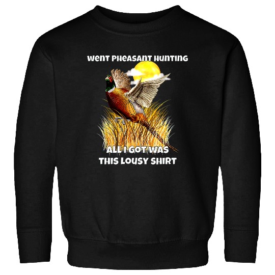 Went Pheasant Hunting All I Got Was This Lousy Sweatshirts