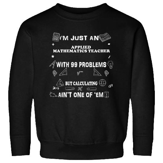 Funny Math Saying 99 problems Applied Mathematics Teacher Sweatshirts