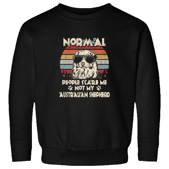 Normal People Scare Me not My Australian Shepherd Sweatshirts