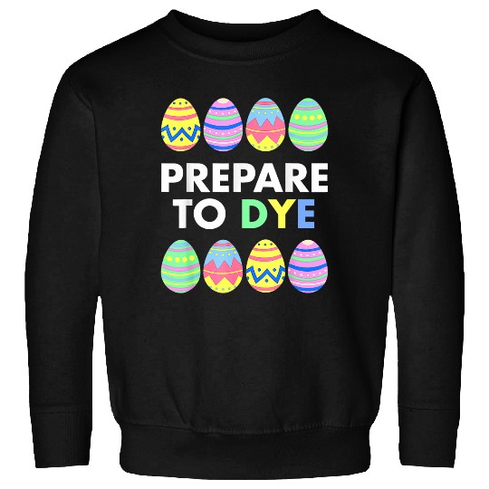 Prepare To Dye Funny Easter Sunday Egg Hunting Gift 1 Sweatshirts