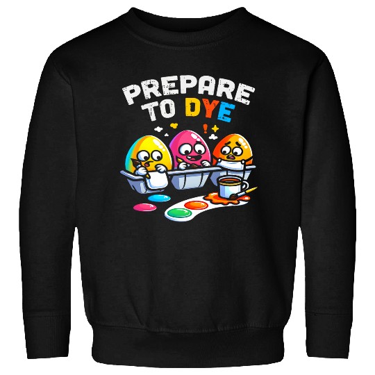 Prepare To Dye Funny Easter Sunday Egg Hunting Sweatshirts