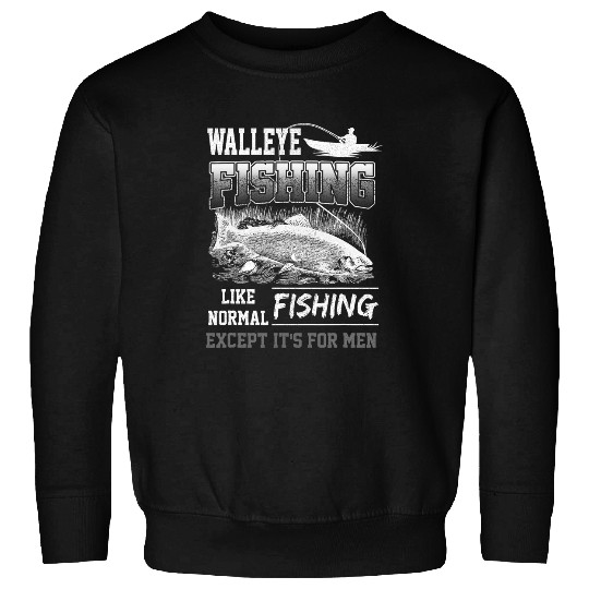 Walleye Fishing Like Normal Fishing Except Its For Men Funny Sweatshirts