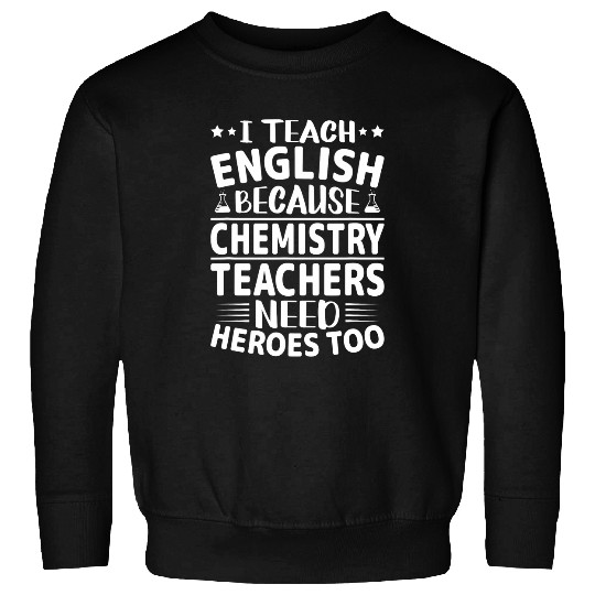 I Teach English Because Chemistry Teachers Need Heroes Too 210 Sweatshirts