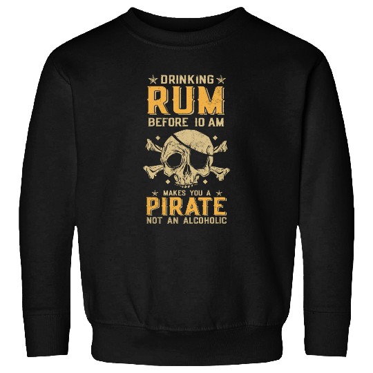 Drinking rum before 10 am makes you a pirate not an alcoholic Sweatshirts