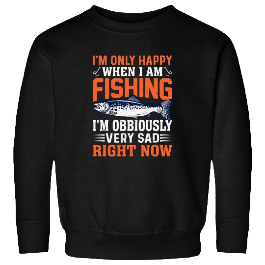 Fishing im only happy when i am fishing im obviously very sad Fisher Sweatshirts