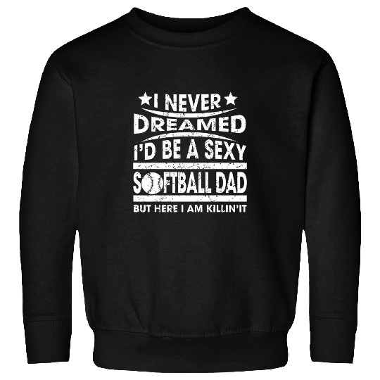 I Never Dreamed Id Be A Sexy Softball Dad Sweatshirts