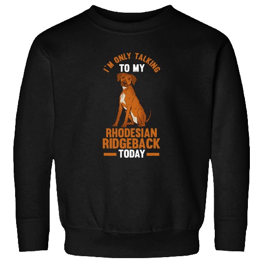 I am only talking to my Rhodesian Ridgeback Sweatshirts
