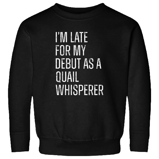 Late for My Debut as a Quail Whisperer Sweatshirts